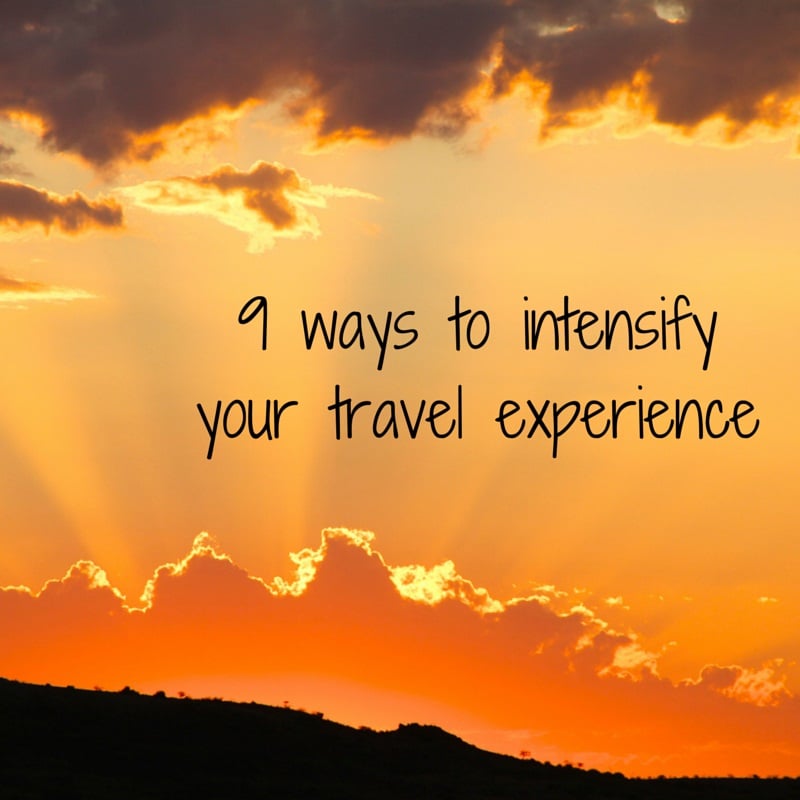 9 ways to intensify your travel experience